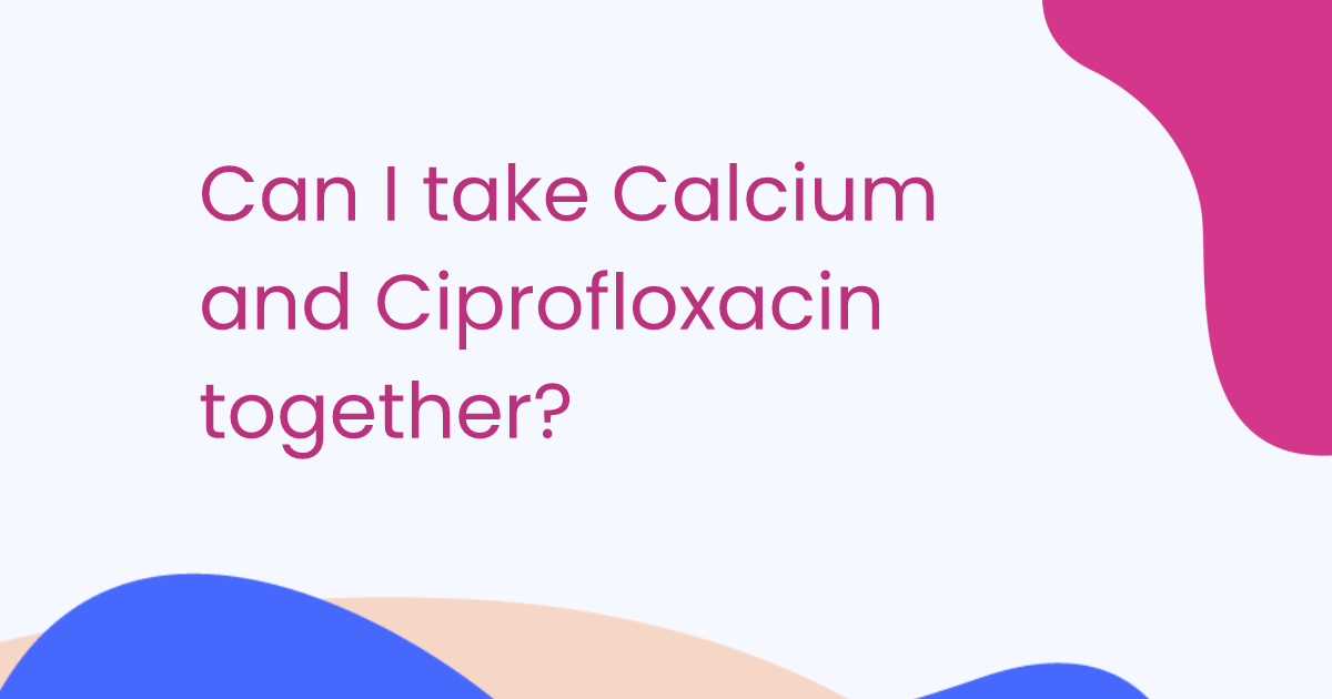 Can I take Calcium and Ciprofloxacin together?